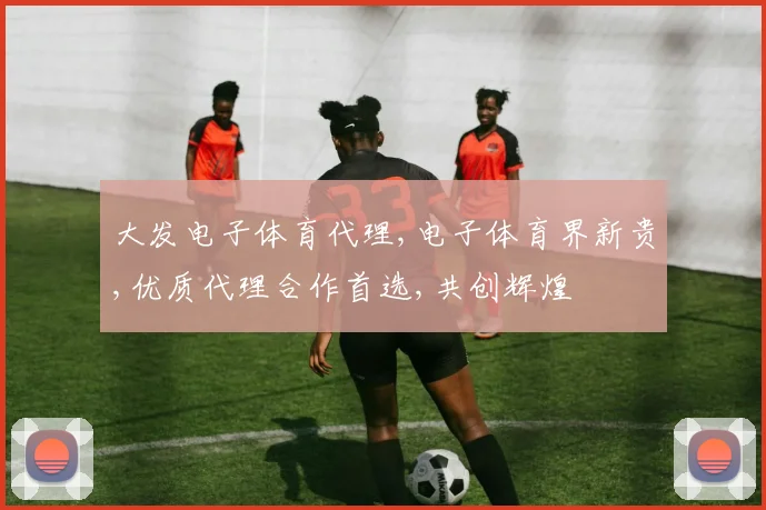 大发电子体育代理,电子体育界新贵,优质代理合作首选,共创辉煌