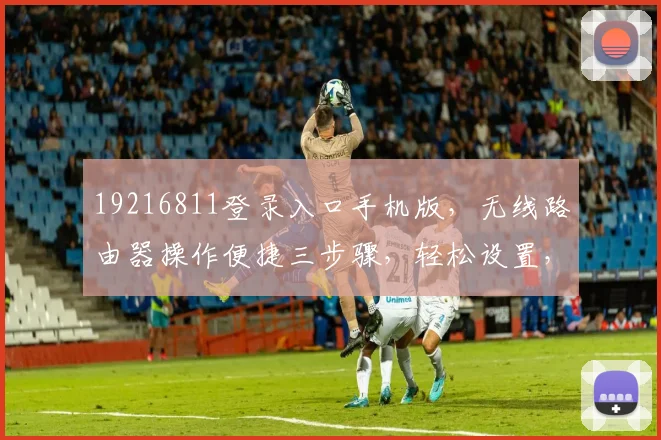 19216811登录入口手机版，无线路由器操作便捷三步骤，轻松设置，快人一步